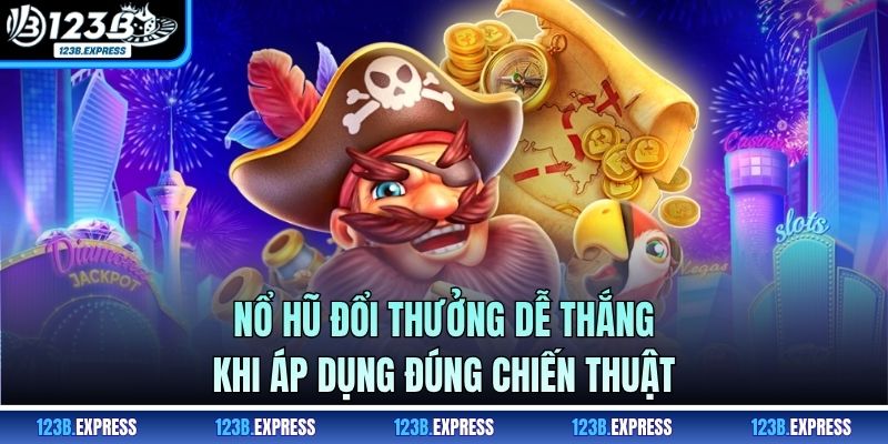 Nổ hũ đổi thưởng dễ thắng khi áp dụng đúng chiến thuật